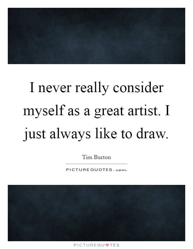 I never really consider myself as a great artist. I just always like to draw. Picture Quote #1