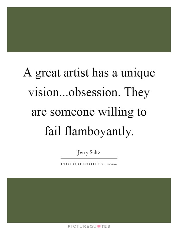 A great artist has a unique vision...obsession. They are someone willing to fail flamboyantly. Picture Quote #1