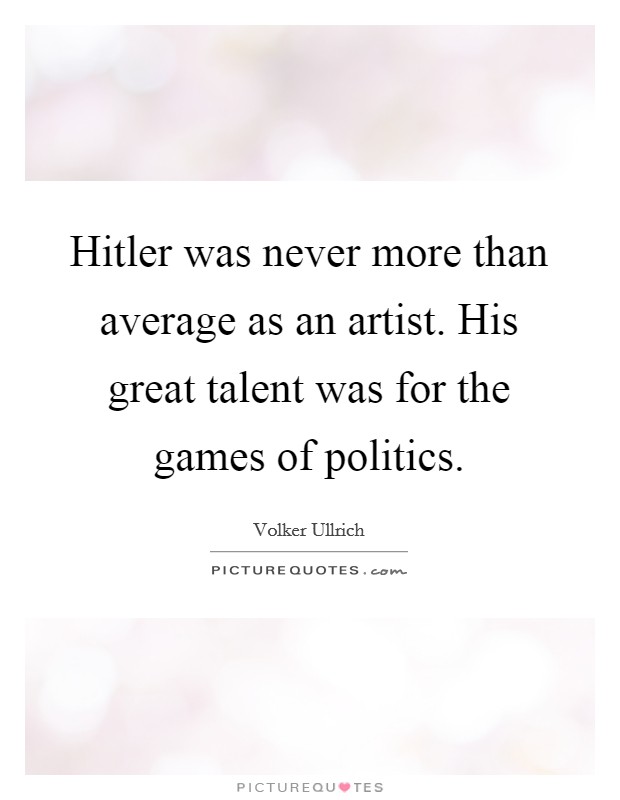 Hitler was never more than average as an artist. His great talent was for the games of politics. Picture Quote #1