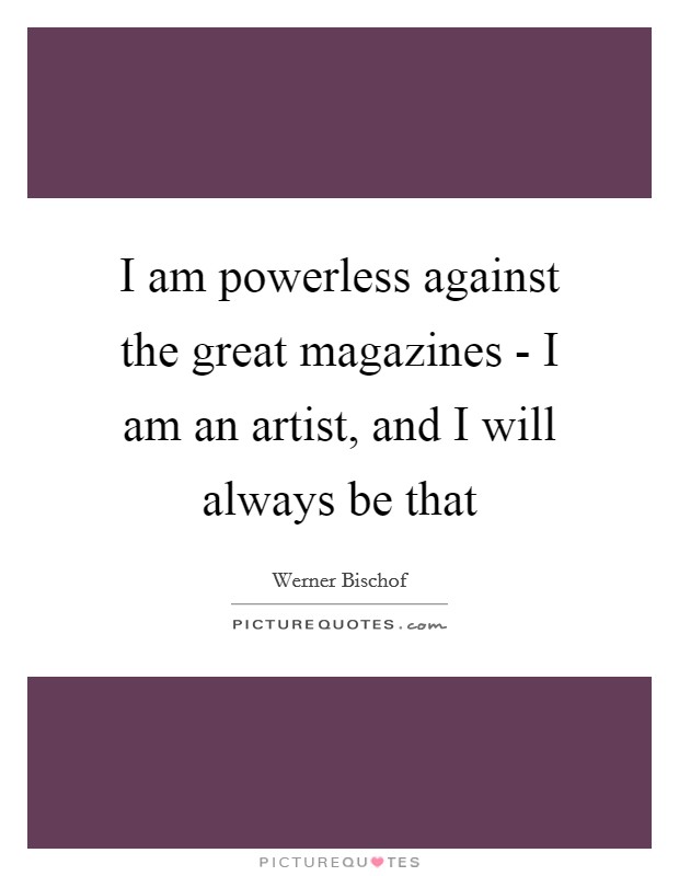 I am powerless against the great magazines - I am an artist, and I will always be that Picture Quote #1