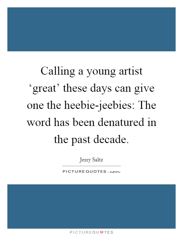 Calling a young artist ‘great' these days can give one the heebie-jeebies: The word has been denatured in the past decade. Picture Quote #1