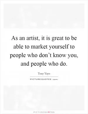 As an artist, it is great to be able to market yourself to people who don’t know you, and people who do Picture Quote #1