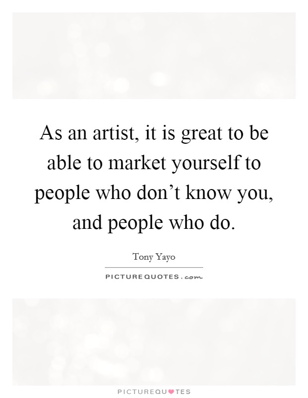 As an artist, it is great to be able to market yourself to people who don't know you, and people who do. Picture Quote #1