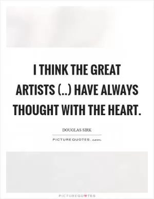 I think the great artists (..) have always thought with the heart Picture Quote #1