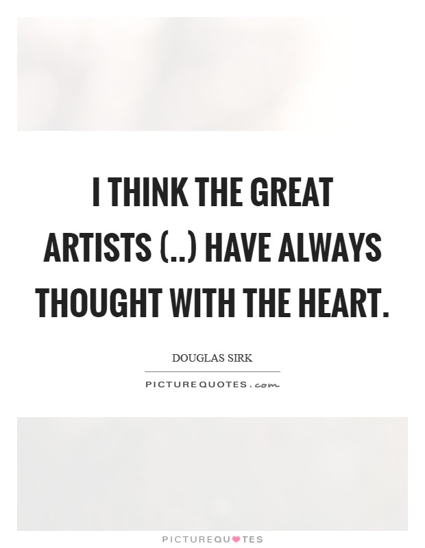 I think the great artists (..) have always thought with the heart. Picture Quote #1