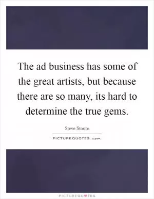 The ad business has some of the great artists, but because there are so many, its hard to determine the true gems Picture Quote #1
