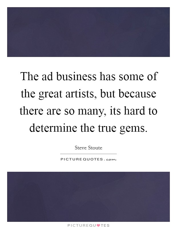 The ad business has some of the great artists, but because there are so many, its hard to determine the true gems. Picture Quote #1