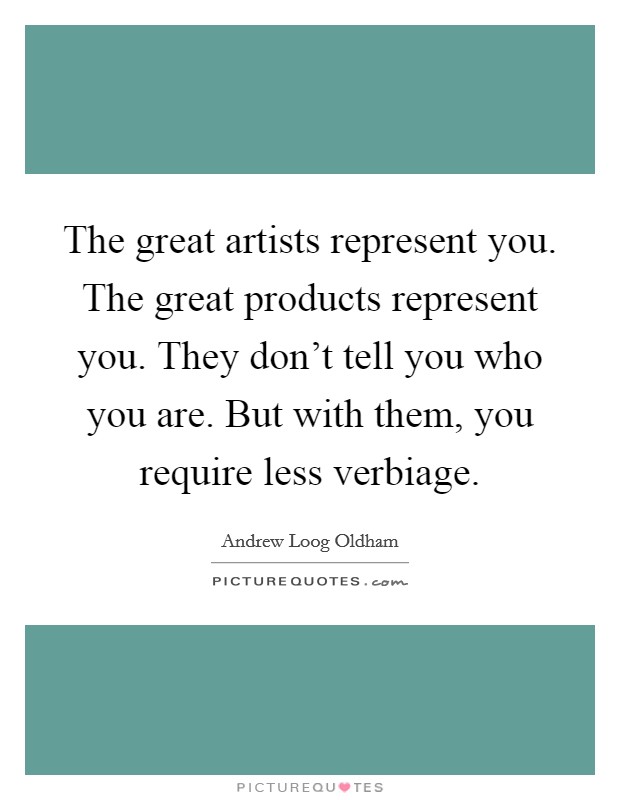 The great artists represent you. The great products represent you. They don't tell you who you are. But with them, you require less verbiage. Picture Quote #1
