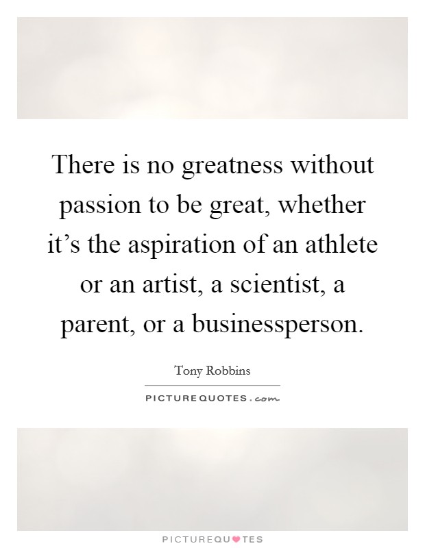 There is no greatness without passion to be great, whether it's the aspiration of an athlete or an artist, a scientist, a parent, or a businessperson. Picture Quote #1