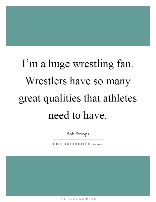 I'm a huge wrestling fan. Wrestlers have so many great qualities that athletes need to have. Picture Quote #1