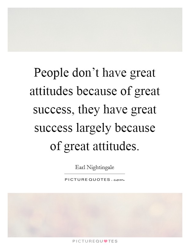 People don't have great attitudes because of great success, they have great success largely because of great attitudes. Picture Quote #1