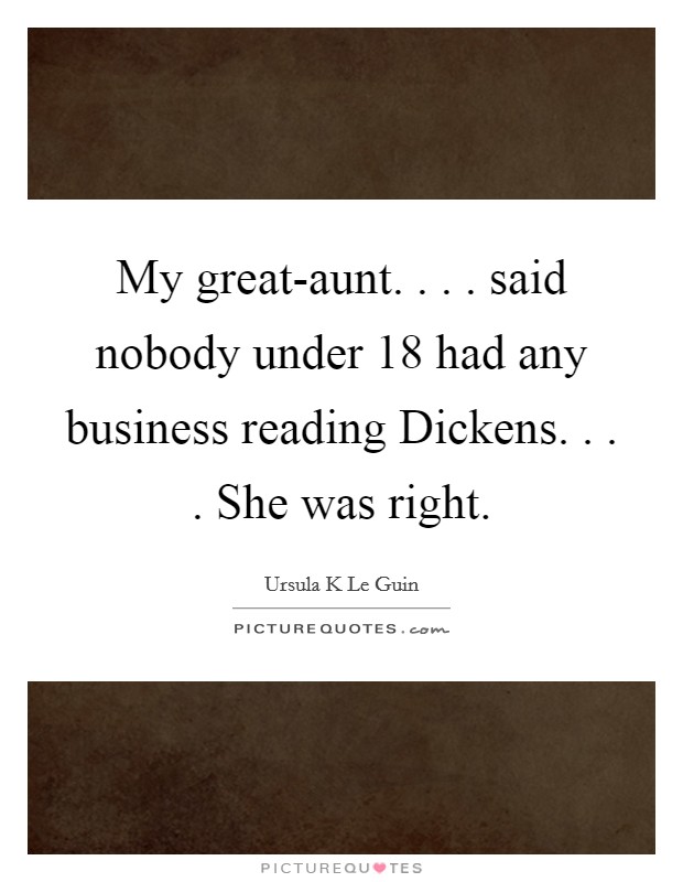 My great-aunt. . . . said nobody under 18 had any business reading Dickens. . . . She was right. Picture Quote #1