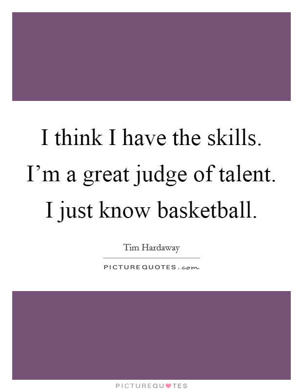 I think I have the skills. I'm a great judge of talent. I just know basketball. Picture Quote #1