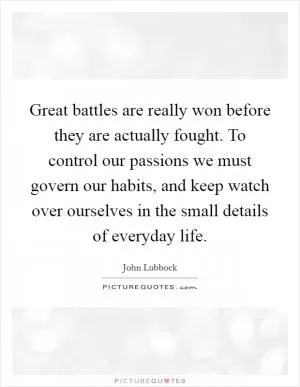 Great battles are really won before they are actually fought. To control our passions we must govern our habits, and keep watch over ourselves in the small details of everyday life Picture Quote #1