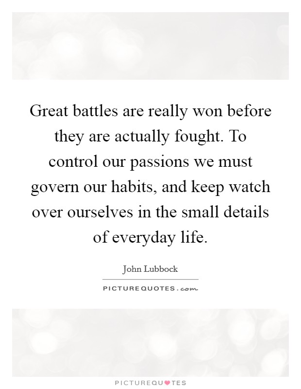 Great battles are really won before they are actually fought. To control our passions we must govern our habits, and keep watch over ourselves in the small details of everyday life. Picture Quote #1