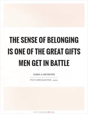 The sense of belonging is one of the great gifts men get in battle Picture Quote #1