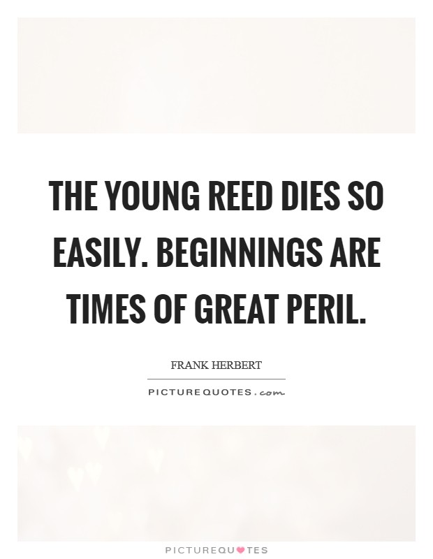 The young reed dies so easily. Beginnings are times of great peril. Picture Quote #1