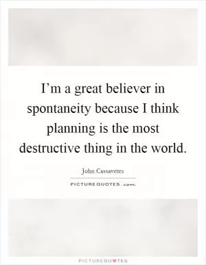 I’m a great believer in spontaneity because I think planning is the most destructive thing in the world Picture Quote #1