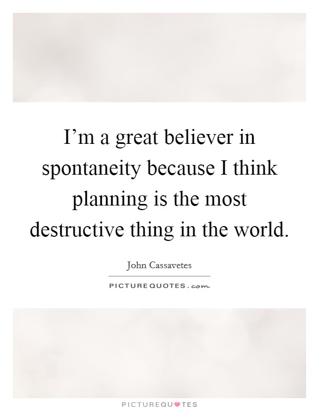 I'm a great believer in spontaneity because I think planning is the most destructive thing in the world. Picture Quote #1