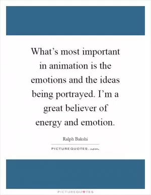 What’s most important in animation is the emotions and the ideas being portrayed. I’m a great believer of energy and emotion Picture Quote #1