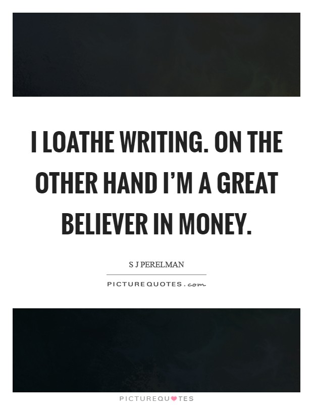 I loathe writing. On the other hand I'm a great believer in money. Picture Quote #1