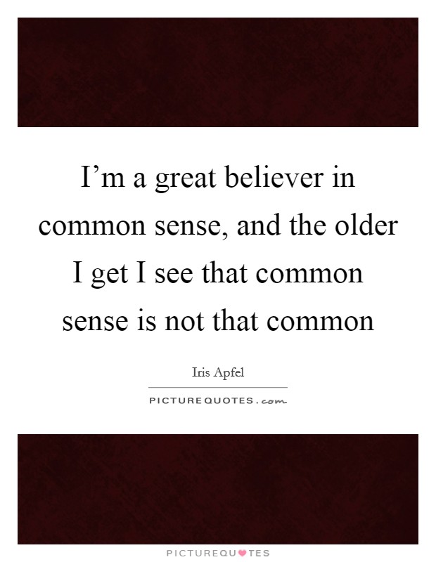 I'm a great believer in common sense, and the older I get I see that common sense is not that common Picture Quote #1
