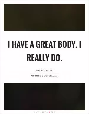 I have a great body. I really do Picture Quote #1