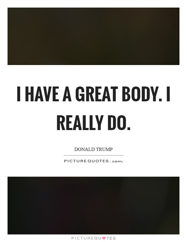 I have a great body. I really do. Picture Quote #1