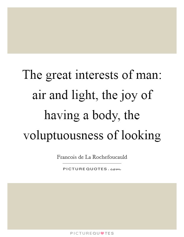 The great interests of man: air and light, the joy of having a body, the voluptuousness of looking Picture Quote #1