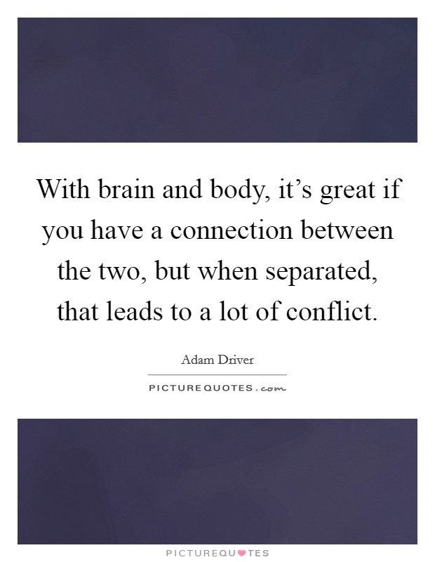 With brain and body, it's great if you have a connection between the two, but when separated, that leads to a lot of conflict. Picture Quote #1