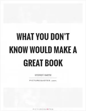 What you don’t know would make a great book Picture Quote #1
