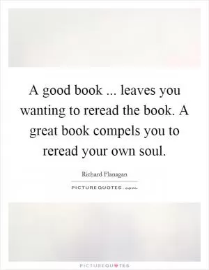 A good book ... leaves you wanting to reread the book. A great book compels you to reread your own soul Picture Quote #1