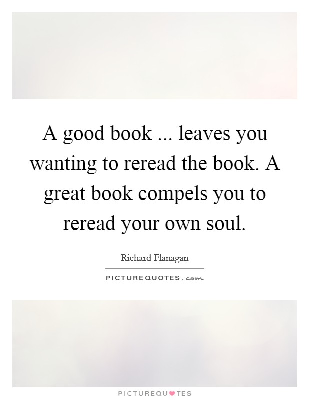 A good book ... leaves you wanting to reread the book. A great book compels you to reread your own soul. Picture Quote #1