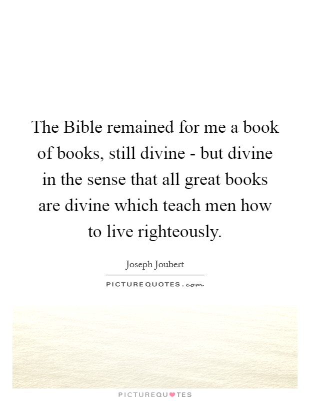 The Bible remained for me a book of books, still divine - but divine in the sense that all great books are divine which teach men how to live righteously. Picture Quote #1