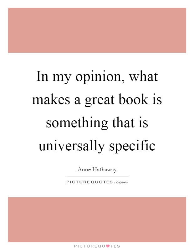 In my opinion, what makes a great book is something that is universally specific Picture Quote #1