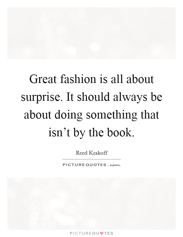 Great fashion is all about surprise. It should always be about doing something that isn't by the book. Picture Quote #1