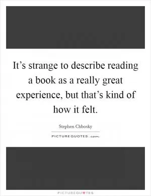 It’s strange to describe reading a book as a really great experience, but that’s kind of how it felt Picture Quote #1