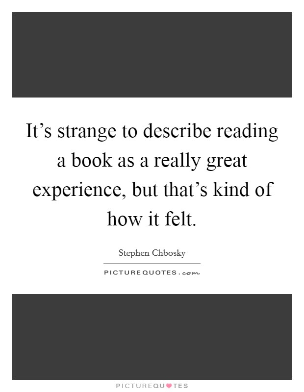 It's strange to describe reading a book as a really great experience, but that's kind of how it felt. Picture Quote #1
