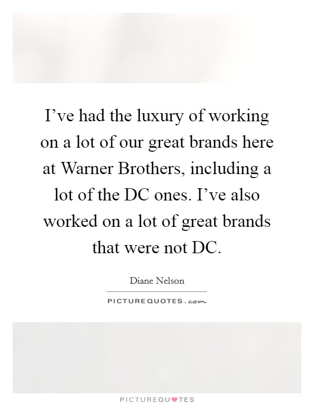 I've had the luxury of working on a lot of our great brands here at Warner Brothers, including a lot of the DC ones. I've also worked on a lot of great brands that were not DC. Picture Quote #1