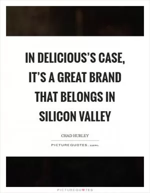 In Delicious’s case, it’s a great brand that belongs in Silicon Valley Picture Quote #1