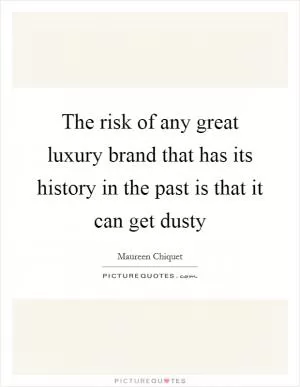 The risk of any great luxury brand that has its history in the past is that it can get dusty Picture Quote #1