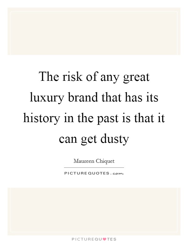 The risk of any great luxury brand that has its history in the past is that it can get dusty Picture Quote #1