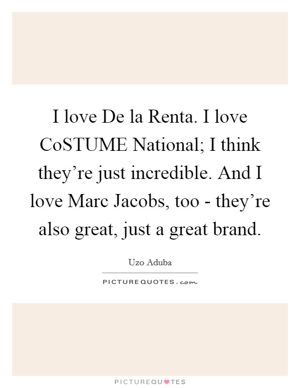 I love De la Renta. I love CoSTUME National; I think they're just incredible. And I love Marc Jacobs, too - they're also great, just a great brand. Picture Quote #1