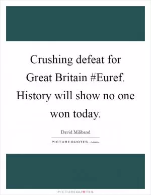 Crushing defeat for Great Britain #Euref. History will show no one won today Picture Quote #1