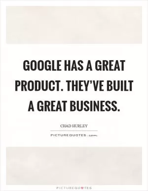 Google has a great product. They’ve built a great business Picture Quote #1