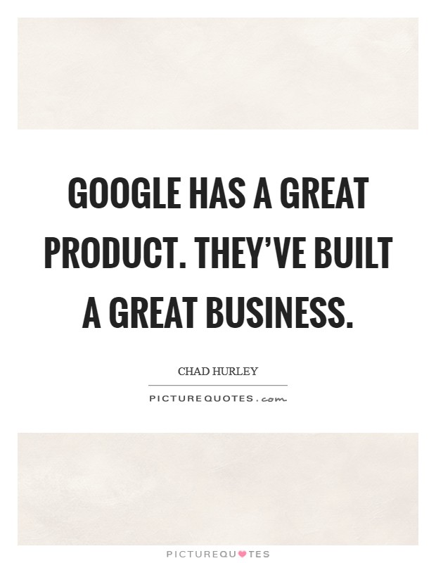 Google has a great product. They've built a great business. Picture Quote #1