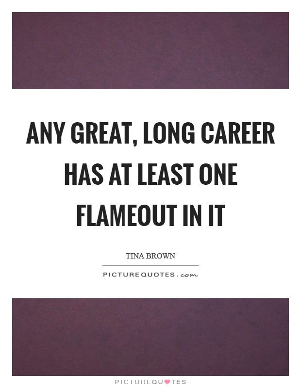 Any great, long career has at least one flameout in it Picture Quote #1
