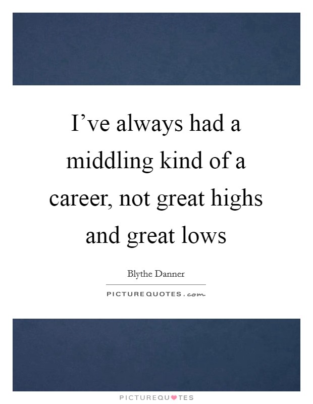 I've always had a middling kind of a career, not great highs and great lows Picture Quote #1