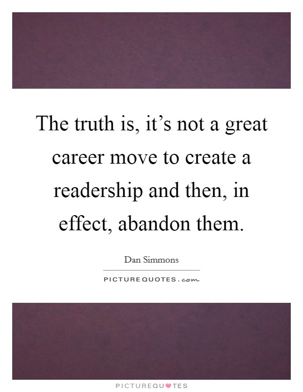 The truth is, it's not a great career move to create a readership and then, in effect, abandon them. Picture Quote #1