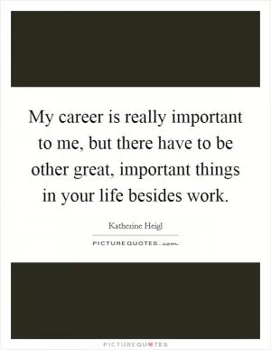 My career is really important to me, but there have to be other great, important things in your life besides work Picture Quote #1